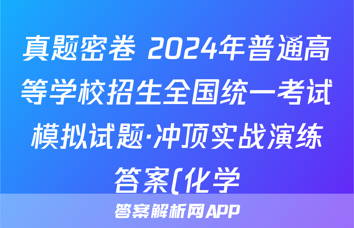 真题密卷 2024年普通高等学校招生全国统一考试模拟试题·冲顶实战演练答案(化学)